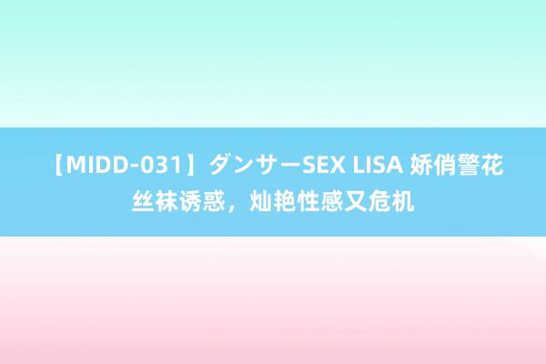 【MIDD-031】ダンサーSEX LISA 娇俏警花丝袜诱惑,灿艳性感又危机