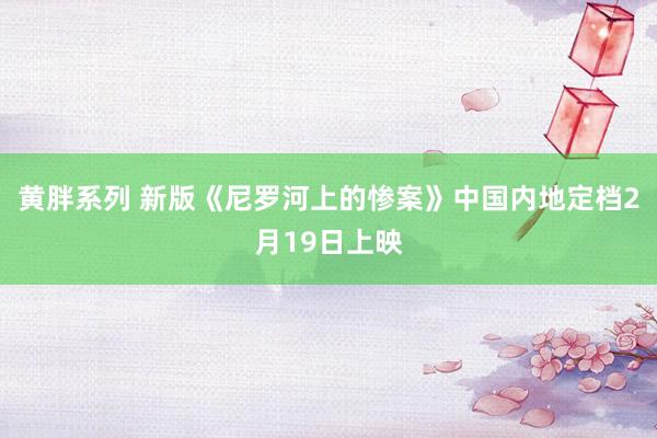 黄胖系列 新版《尼罗河上的惨案》中国内地定档2月19日上映