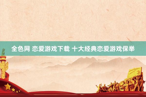 全色网 恋爱游戏下载 十大经典恋爱游戏保举