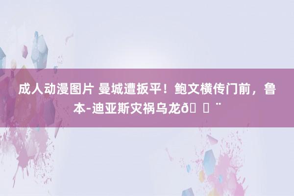 成人动漫图片 曼城遭扳平！鲍文横传门前，鲁本-迪亚斯灾祸乌龙😨