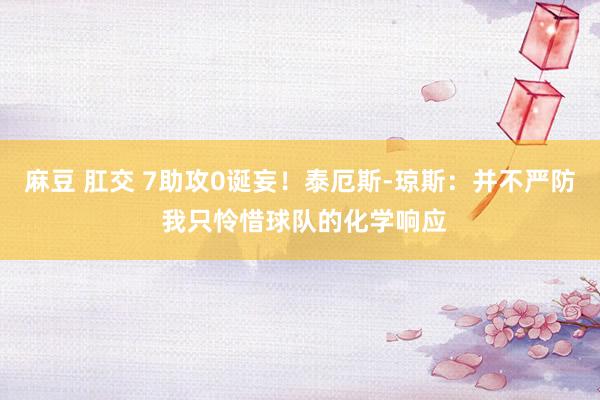 麻豆 肛交 7助攻0诞妄！泰厄斯-琼斯：并不严防 我只怜惜球队的化学响应
