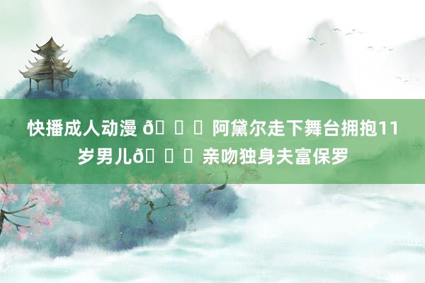 快播成人动漫 😍阿黛尔走下舞台拥抱11岁男儿💋亲吻独身夫富保罗