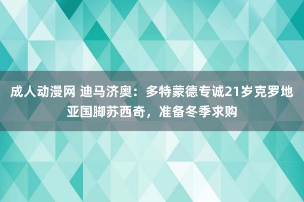 成人动漫网 迪马济奥：多特蒙德专诚21岁克罗地亚国脚苏西奇，准备冬季求购