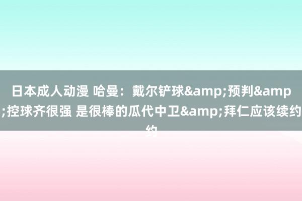 日本成人动漫 哈曼：戴尔铲球&预判&控球齐很强 是很棒的瓜代中卫&拜仁应该续约