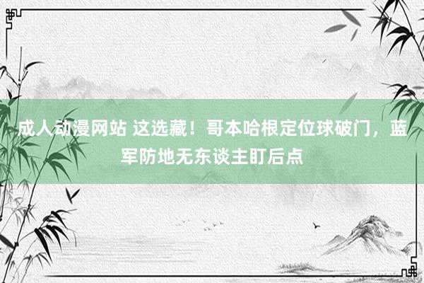 成人动漫网站 这选藏！哥本哈根定位球破门，蓝军防地无东谈主盯后点