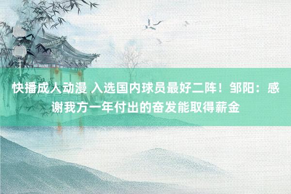 快播成人动漫 入选国内球员最好二阵！邹阳：感谢我方一年付出的奋发能取得薪金