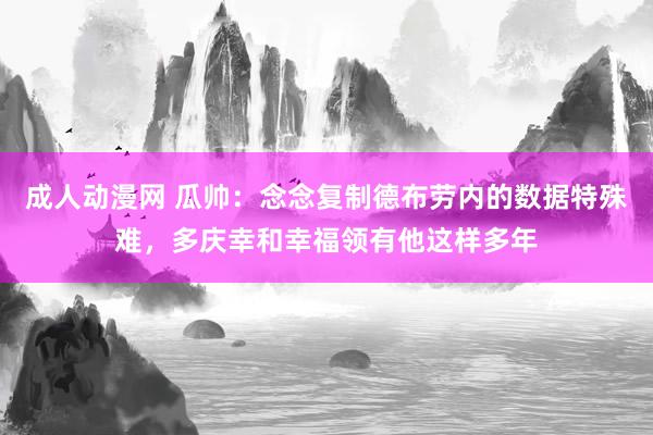 成人动漫网 瓜帅：念念复制德布劳内的数据特殊难，多庆幸和幸福领有他这样多年